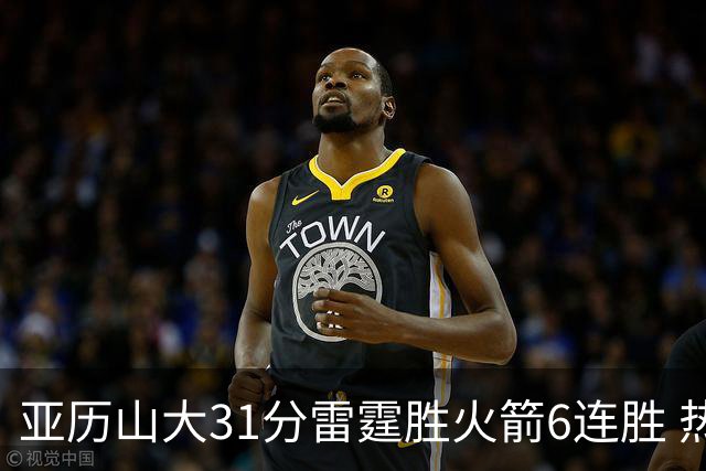亚历山大31分雷霆胜火箭6连胜 热火力克开拓者